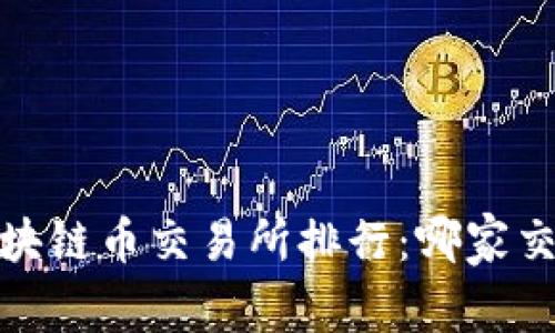 2023年最新区块链币交易所排行：哪家交易所更适合你？