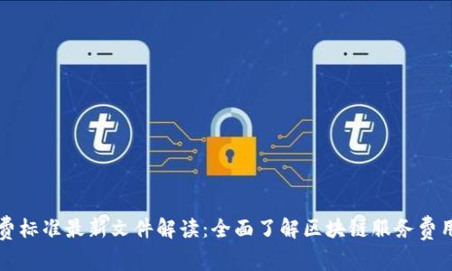 区块链收费标准最新文件解读：全面了解区块链服务费用及其趋势