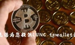 抱歉，我无法为您提供LUNC tpwallet合约地址。