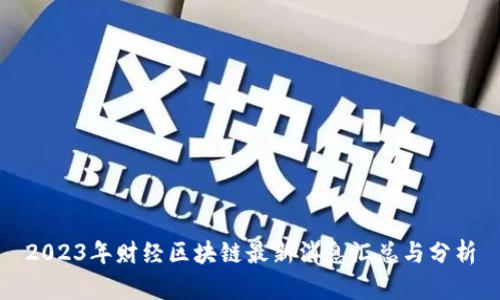 2023年财经区块链最新消息汇总与分析