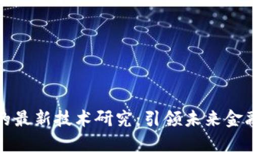 区块链上市的最新技术研究:引领未来金融变革的趋势