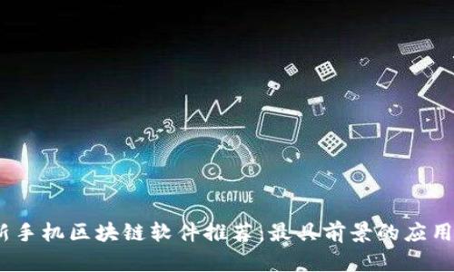 2023年最新手机区块链软件推荐：最具前景的应用与发展趋势