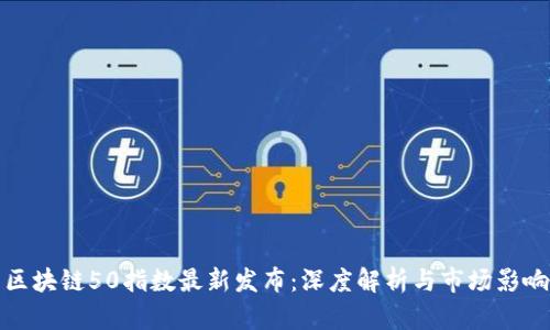 区块链50指数最新发布：深度解析与市场影响
