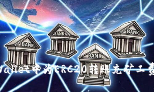 如何在TPWallet中为ERC20转账充矿工费：完整指南