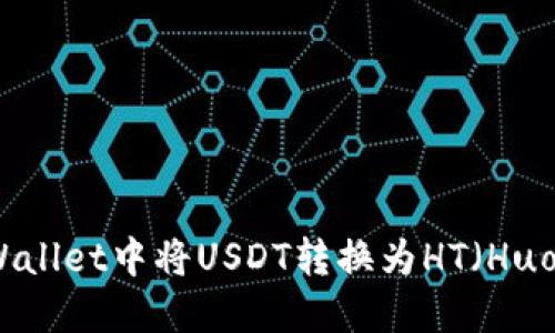如何在TPWallet中将USDT转换为HT（Huobi Token）