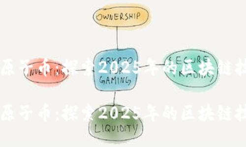 原子链原子币：探索2025年的区块链技术未来

原子链原子币：探索2025年的区块链技术未来