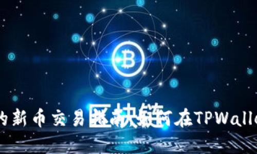 TPWallet中的新币交易指南:如何在TPWallet中买卖新币