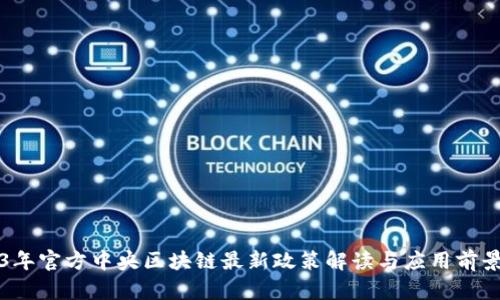 2023年官方中央区块链最新政策解读与应用前景分析