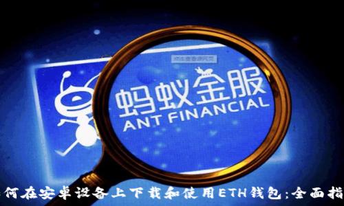  
如何在安卓设备上下载和使用ETH钱包：全面指南