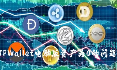 如何解决TPWallet电脑版资产为0的问题:全面指南