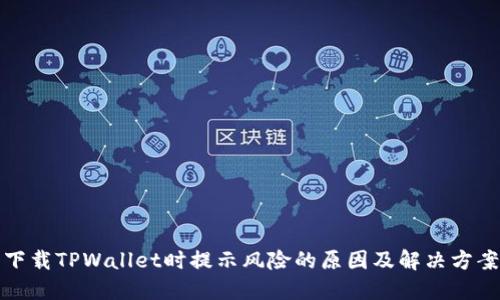 下载TPWallet时提示风险的原因及解决方案