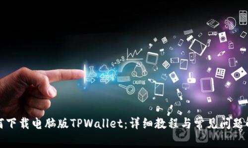 如何下载电脑版TPWallet：详细教程与常见问题解答