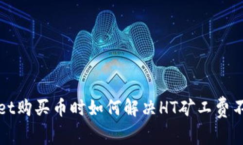 在TPWallet购买币时如何解决HT矿工费不足的问题