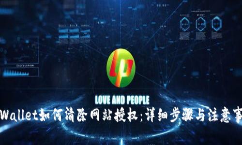 TPWallet如何清除网站授权：详细步骤与注意事项