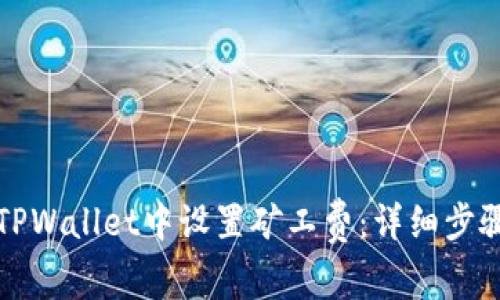 如何在TPWallet中设置矿工费：详细步骤与技巧