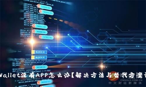 TPWallet没有APP怎么办？解决方法与替代方案详解