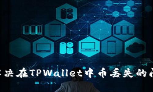 如何排查和解决在TPWallet中币丢失的问题：详尽指南