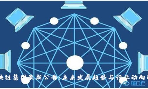 区块链集团最新公告:未来发展趋势与行业动向解析