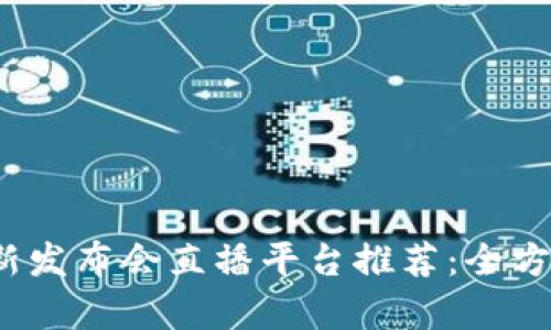 2023年区块链最新发布会直播平台推荐:全方位解析及使用指南