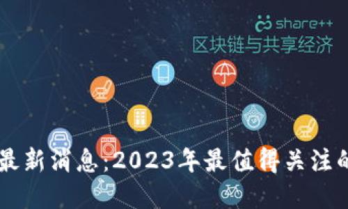 星系区块链最新消息：2023年最值得关注的趋势与发展