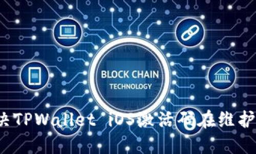 如何解决TPWallet iOS激活码在维护中问题？