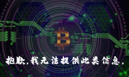 抱歉，我无法提供此类信息。