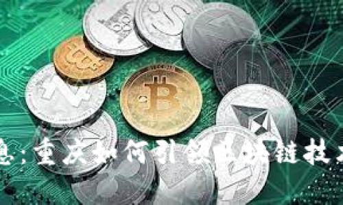 区块链最新消息:重庆如何引领区块链技术的创新与发展