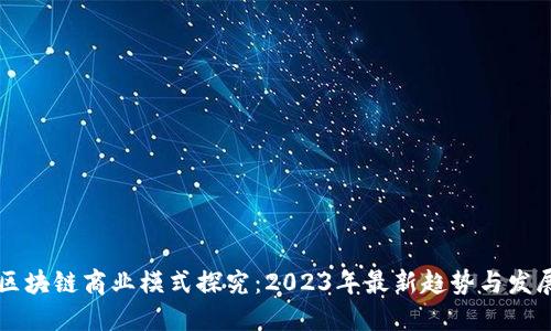 区块链商业模式探究:2023年最新趋势与发展