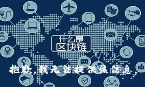 抱歉，我无法提供该信息。