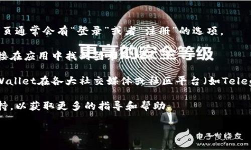 关于TPWallet的登录信息，您可以通过以下步骤进行访问：

1. **官网访问**：首先，您可以访问TPWallet的官方网站，在网站的首页通常会有“登录”或者“注册”的选项。

2. **钱包应用**：如果您已经下载了TPWallet的手机应用，您可以直接在应用中找到登录入口。

3. **社区支持**：若您在官网或应用中找不到登录页面，可以查看TPWallet在各大社交媒体或社区平台（如Telegram、Twitter等）的官方账号，那里通常会有相关的支持信息和公告。

4. **技术支持**：如仍需帮助，您可以联系TPWallet的客服或技术支持，以获取更多的指导和帮助。

如果您有什么特定的问题或者需要更详细的步骤，请告诉我！