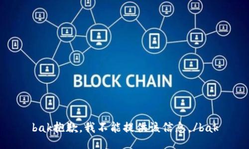 bak抱歉，我不能提供该信息。/bak