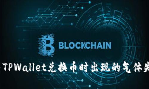 如何解决TPWallet兑换币时出现的气体失效问题？