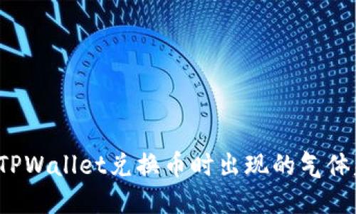 如何解决TPWallet兑换币时出现的气体失效问题？