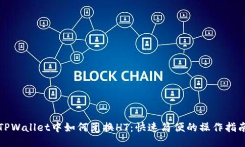 TPWallet中如何兑换HT：快速简便的操作指南