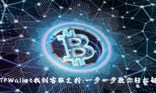 如何在TPWallet找到客服支持：一步一步教你轻松解决问题