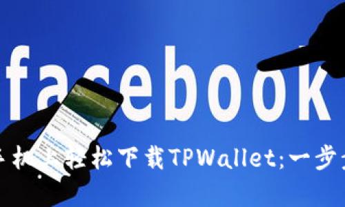 如何在安卓手机上轻松下载TPWallet：一步步教程与技巧