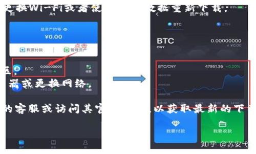 关于TPWallet苹果版无法下载的问题，可能有多个原因。通常，这种情况可能与以下几个方面有关：

### 1. 应用商店问题
首先，请检查您的App Store是否正常运行。有时候，Apple的应用商店可能会因为维护而暂时无法访问。您可以尝试刷新App Store，或者稍等片刻再试。

### 2. 设备兼容性
确保您的设备系统版本符合TPWallet的最低要求。通常，应用的更新会需要较新的iOS版本，如果您的设备较旧，可能会导致无法下载。

### 3. 地区限制
某些应用在特定地区可能会受到限制，您可以尝试更改App Store的地区设置，看看是否能够下载TPWallet。

### 4. 应用更新
如果TPWallet最近进行了更新，可能在新版本发布前的几小时内会出现下载问题。您可以留意开发者的公告，看看是否有关于应用更新的消息。

### 5. 网络问题
检查您的网络连接是否正常。有时候网络不稳定会导致无法下载应用。可以尝试更换Wi-Fi或者使用移动数据重新下载。

### 解决方案建议
- **刷新App Store**：关闭并重新打开App Store。
- **检查更新**：确保您的iOS系统是最新的版本。
- **更改地区**：如果您认为地区限制可能影响下载，请尝试切换App Store地区。
- **联网状态**：确保您的设备有一个稳定的网络连接。如果需要，重启您的路由器或更换网络。

如果您在检查以上问题后仍无法下载TPWallet苹果版，可以考虑联系TPWallet的客服或访问其官方网站，以获取最新的下载信息和支持。在等待期间，您也可以尝试使用其网页版，或者寻找其他替代方案。

希望上述信息对您有所帮助。如果您有其他任何问题，请随时询问！