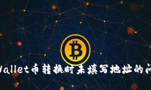 如何解决TPWallet币转换时未填写地址的问题：全面指南