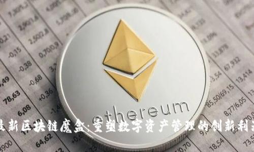 最新区块链魔盒：重塑数字资产管理的创新利器