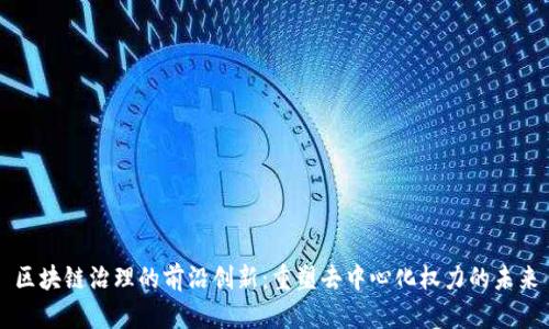 区块链治理的前沿创新：重塑去中心化权力的未来