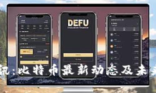 区块链快讯：比特币最新动态及未来趋势分析