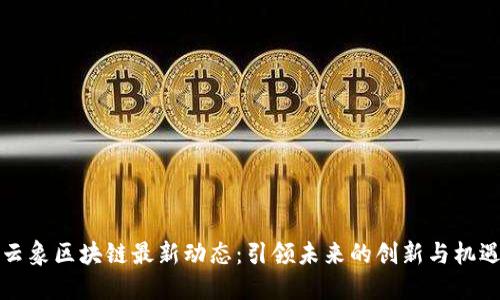 云象区块链最新动态：引领未来的创新与机遇