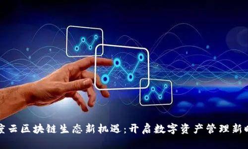 百度云区块链生态新机遇：开启数字资产管理新时代