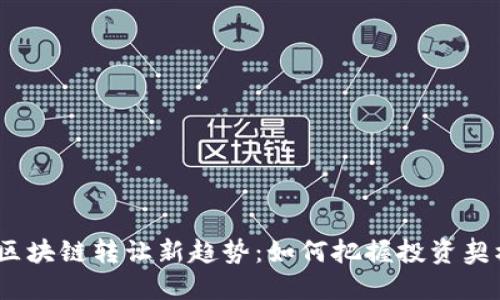 2023年区块链转让新趋势：如何把握投资契机与风险