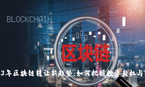 2023年区块链转让新趋势：如何把握投资契机与风险