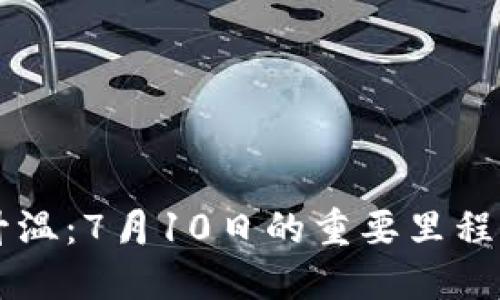 区块链发币升温：7月10日的重要里程碑与未来展望
