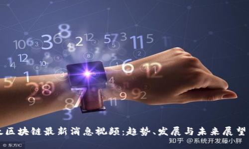 亚太区块链最新消息视频：趋势、发展与未来展望分析