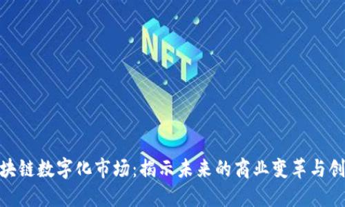 最新区块链数字化市场：揭示未来的商业变革与创新机遇