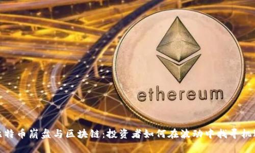 比特币崩盘与区块链：投资者如何在波动中找寻机遇