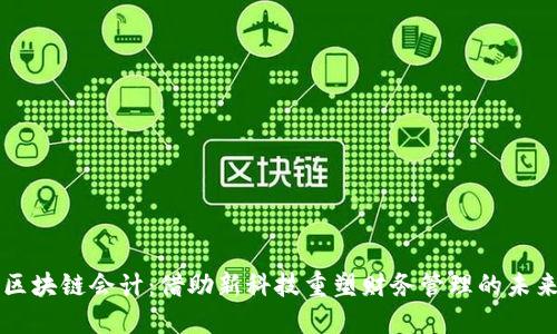 区块链会计：借助新科技重塑财务管理的未来